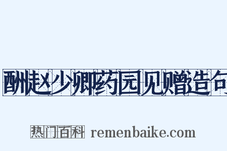 酬赵少卿药园见赠造句是什么意思的图片